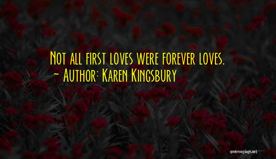 Karen Kingsbury Quotes: Not All First Loves Were Forever Loves.
