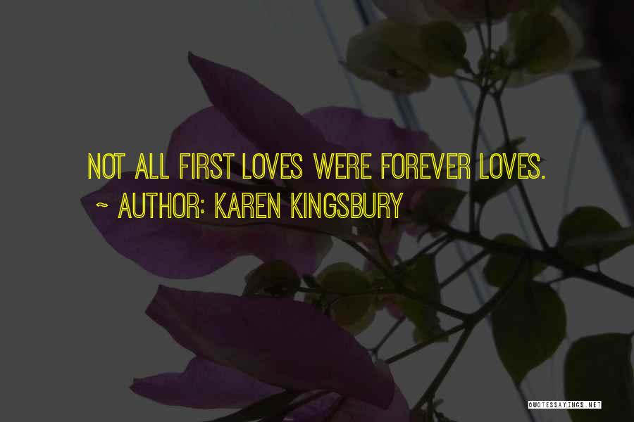 Karen Kingsbury Quotes: Not All First Loves Were Forever Loves.
