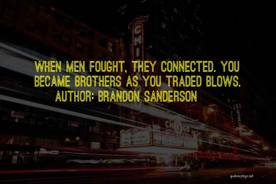 Brandon Sanderson Quotes: When Men Fought, They Connected. You Became Brothers As You Traded Blows.