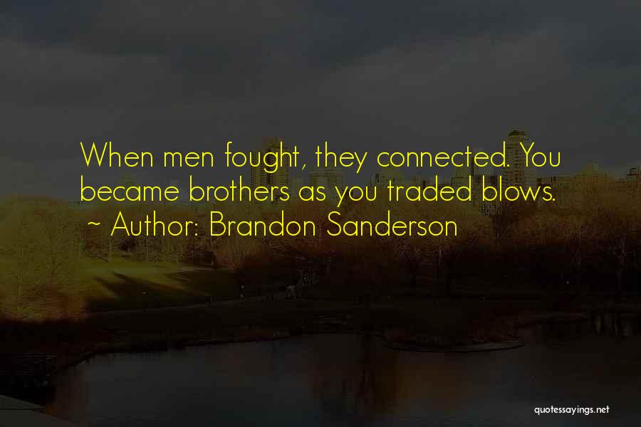 Brandon Sanderson Quotes: When Men Fought, They Connected. You Became Brothers As You Traded Blows.