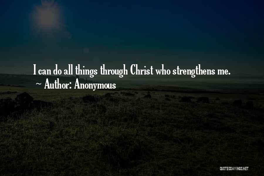 Anonymous Quotes: I Can Do All Things Through Christ Who Strengthens Me.