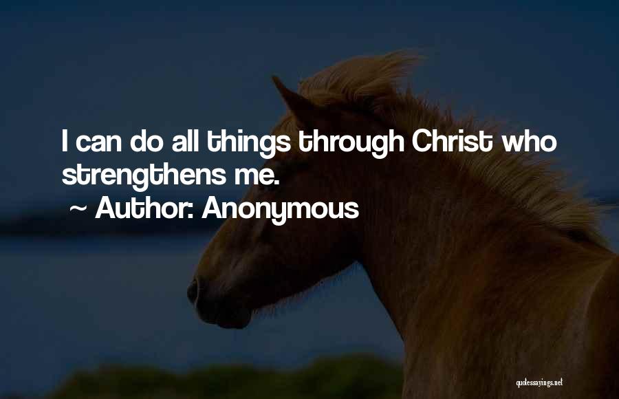 Anonymous Quotes: I Can Do All Things Through Christ Who Strengthens Me.