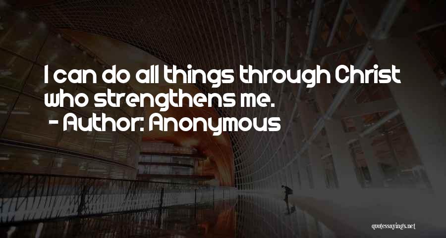 Anonymous Quotes: I Can Do All Things Through Christ Who Strengthens Me.