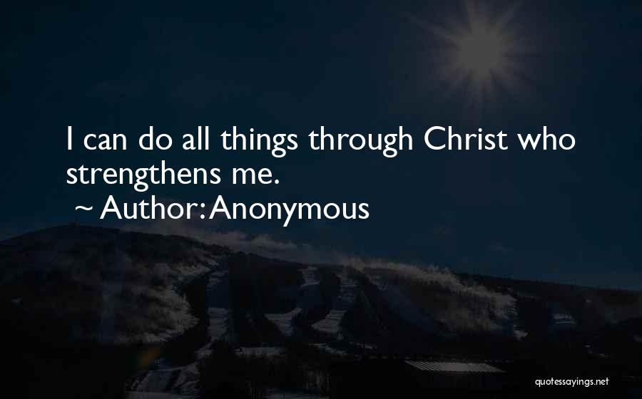 Anonymous Quotes: I Can Do All Things Through Christ Who Strengthens Me.