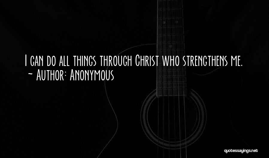 Anonymous Quotes: I Can Do All Things Through Christ Who Strengthens Me.