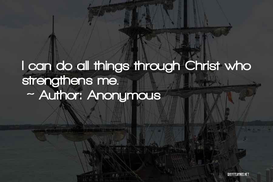 Anonymous Quotes: I Can Do All Things Through Christ Who Strengthens Me.