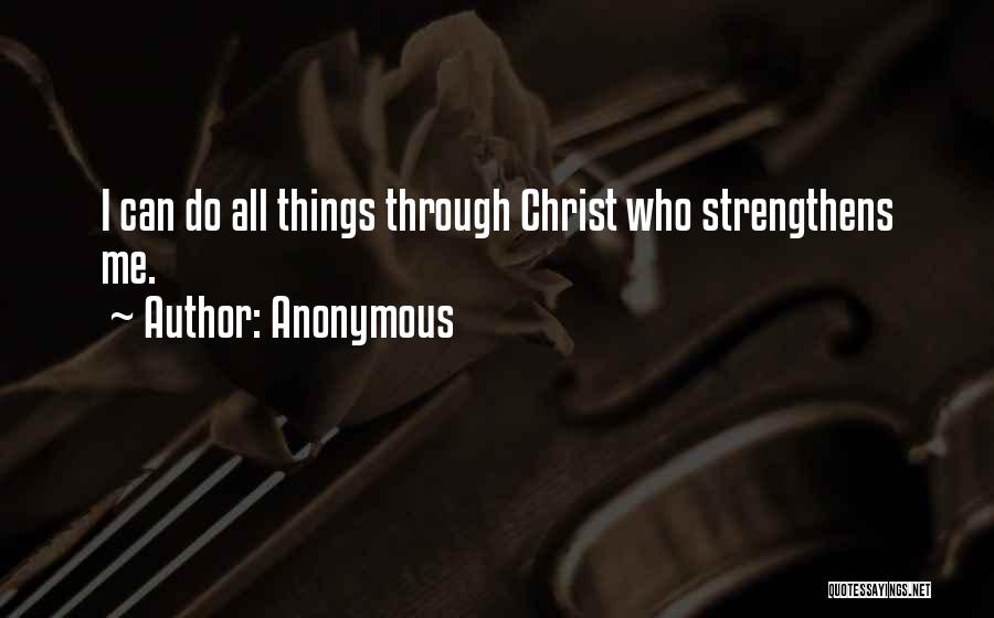 Anonymous Quotes: I Can Do All Things Through Christ Who Strengthens Me.