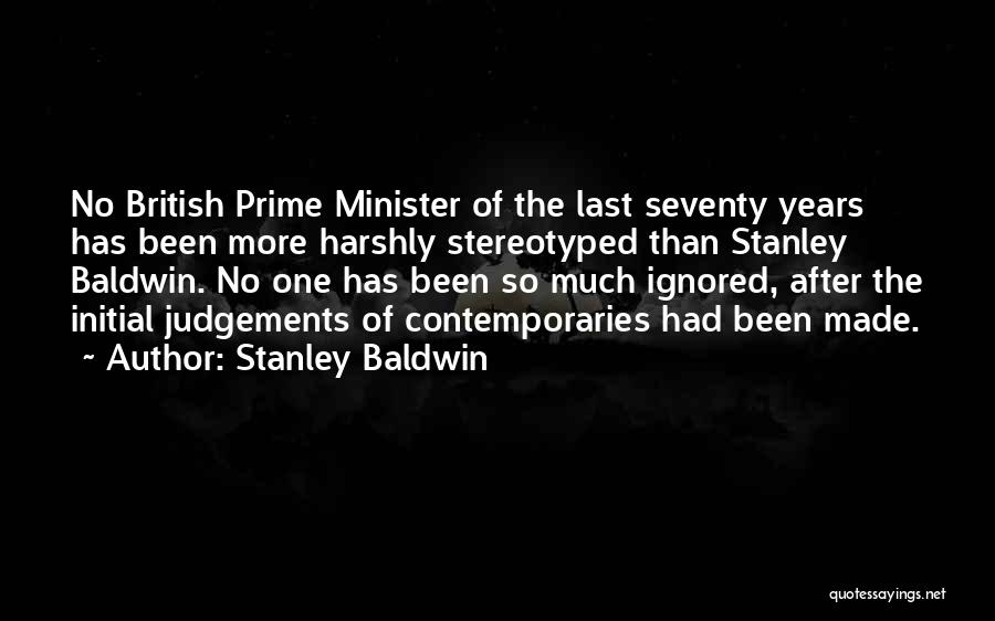 Stanley Baldwin Quotes: No British Prime Minister Of The Last Seventy Years Has Been More Harshly Stereotyped Than Stanley Baldwin. No One Has