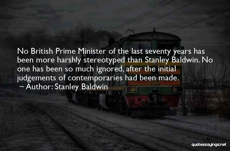 Stanley Baldwin Quotes: No British Prime Minister Of The Last Seventy Years Has Been More Harshly Stereotyped Than Stanley Baldwin. No One Has