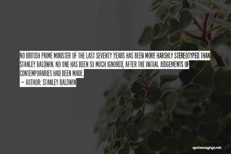Stanley Baldwin Quotes: No British Prime Minister Of The Last Seventy Years Has Been More Harshly Stereotyped Than Stanley Baldwin. No One Has