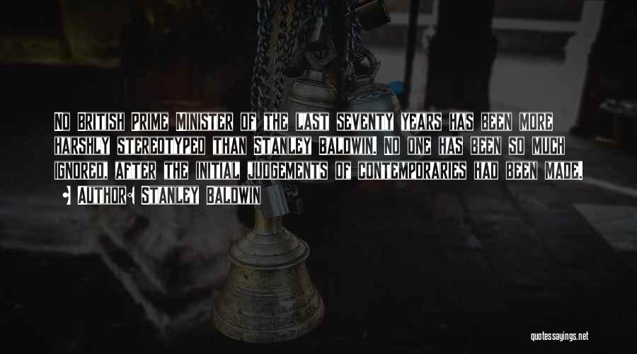 Stanley Baldwin Quotes: No British Prime Minister Of The Last Seventy Years Has Been More Harshly Stereotyped Than Stanley Baldwin. No One Has
