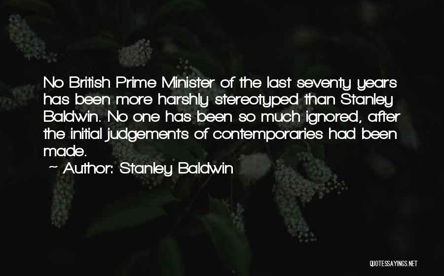 Stanley Baldwin Quotes: No British Prime Minister Of The Last Seventy Years Has Been More Harshly Stereotyped Than Stanley Baldwin. No One Has