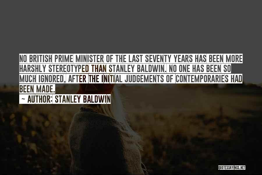 Stanley Baldwin Quotes: No British Prime Minister Of The Last Seventy Years Has Been More Harshly Stereotyped Than Stanley Baldwin. No One Has