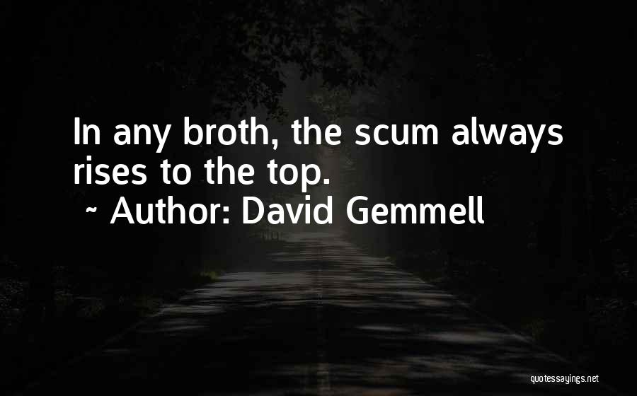 David Gemmell Quotes: In Any Broth, The Scum Always Rises To The Top.