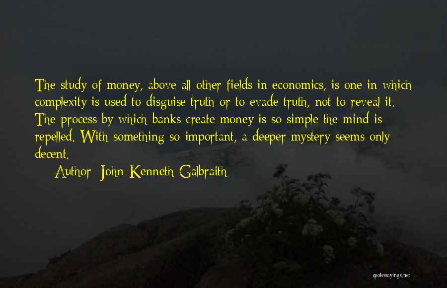 John Kenneth Galbraith Quotes: The Study Of Money, Above All Other Fields In Economics, Is One In Which Complexity Is Used To Disguise Truth