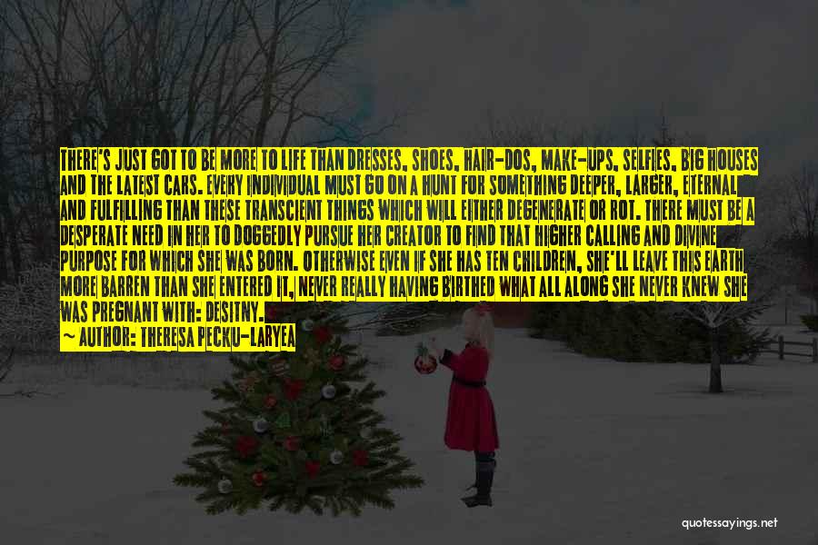 Theresa Pecku-Laryea Quotes: There's Just Got To Be More To Life Than Dresses, Shoes, Hair-dos, Make-ups, Selfies, Big Houses And The Latest Cars.