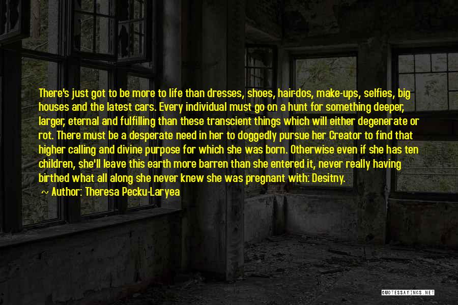 Theresa Pecku-Laryea Quotes: There's Just Got To Be More To Life Than Dresses, Shoes, Hair-dos, Make-ups, Selfies, Big Houses And The Latest Cars.