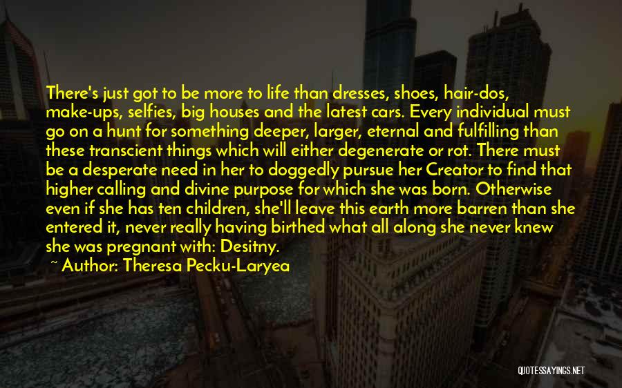 Theresa Pecku-Laryea Quotes: There's Just Got To Be More To Life Than Dresses, Shoes, Hair-dos, Make-ups, Selfies, Big Houses And The Latest Cars.