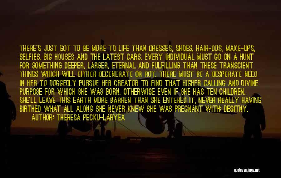 Theresa Pecku-Laryea Quotes: There's Just Got To Be More To Life Than Dresses, Shoes, Hair-dos, Make-ups, Selfies, Big Houses And The Latest Cars.