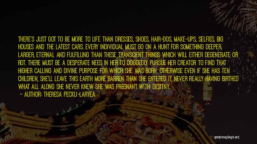 Theresa Pecku-Laryea Quotes: There's Just Got To Be More To Life Than Dresses, Shoes, Hair-dos, Make-ups, Selfies, Big Houses And The Latest Cars.