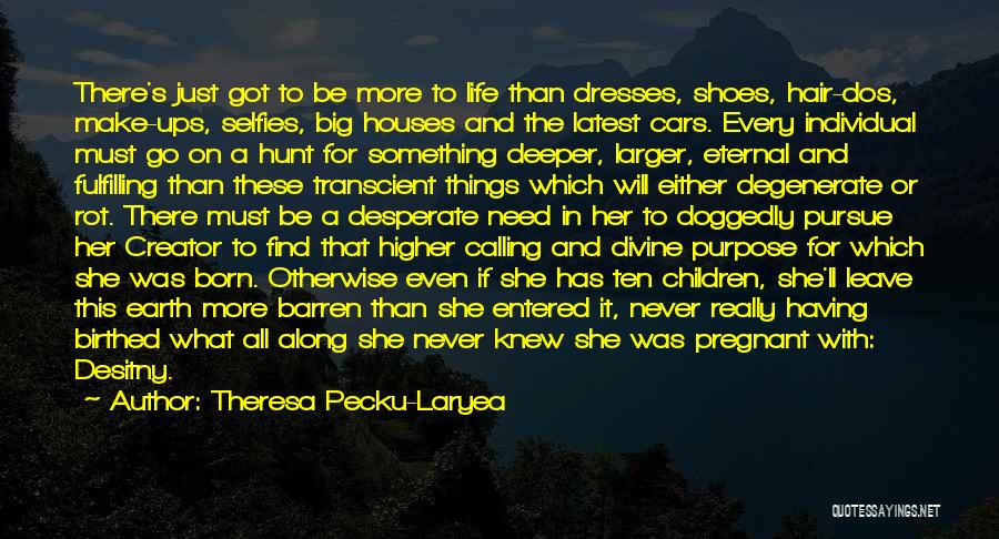 Theresa Pecku-Laryea Quotes: There's Just Got To Be More To Life Than Dresses, Shoes, Hair-dos, Make-ups, Selfies, Big Houses And The Latest Cars.