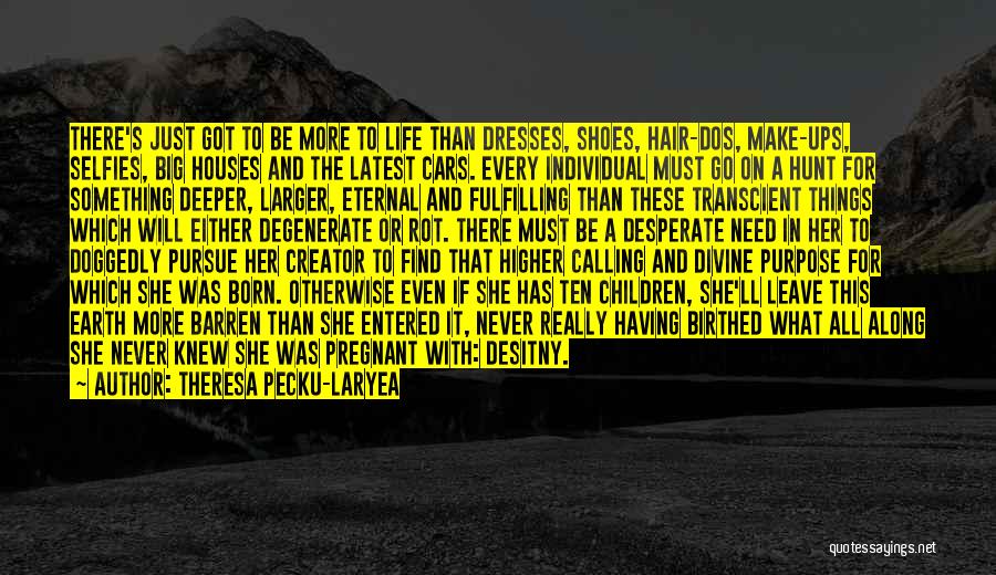 Theresa Pecku-Laryea Quotes: There's Just Got To Be More To Life Than Dresses, Shoes, Hair-dos, Make-ups, Selfies, Big Houses And The Latest Cars.
