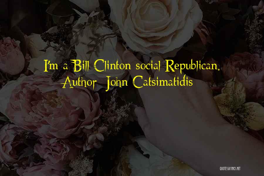 John Catsimatidis Quotes: I'm A Bill Clinton Social Republican.