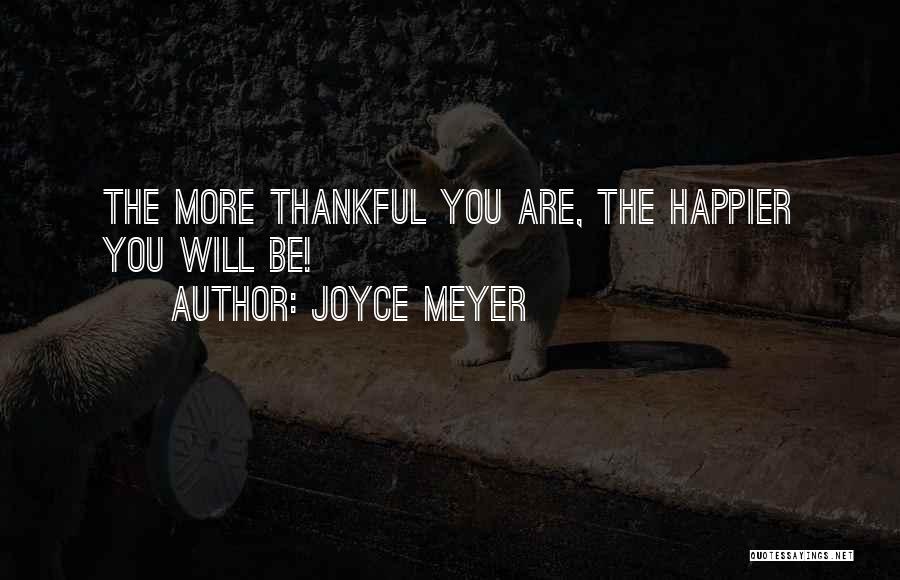 Joyce Meyer Quotes: The More Thankful You Are, The Happier You Will Be!