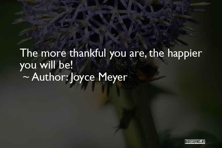 Joyce Meyer Quotes: The More Thankful You Are, The Happier You Will Be!