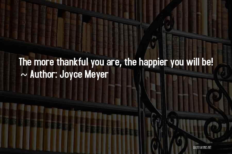 Joyce Meyer Quotes: The More Thankful You Are, The Happier You Will Be!