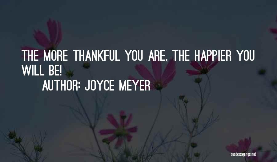 Joyce Meyer Quotes: The More Thankful You Are, The Happier You Will Be!