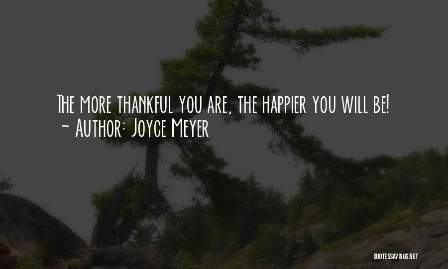 Joyce Meyer Quotes: The More Thankful You Are, The Happier You Will Be!