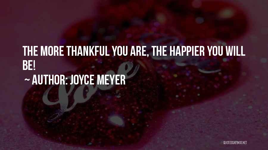 Joyce Meyer Quotes: The More Thankful You Are, The Happier You Will Be!