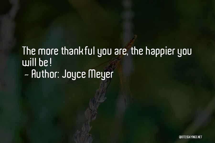 Joyce Meyer Quotes: The More Thankful You Are, The Happier You Will Be!