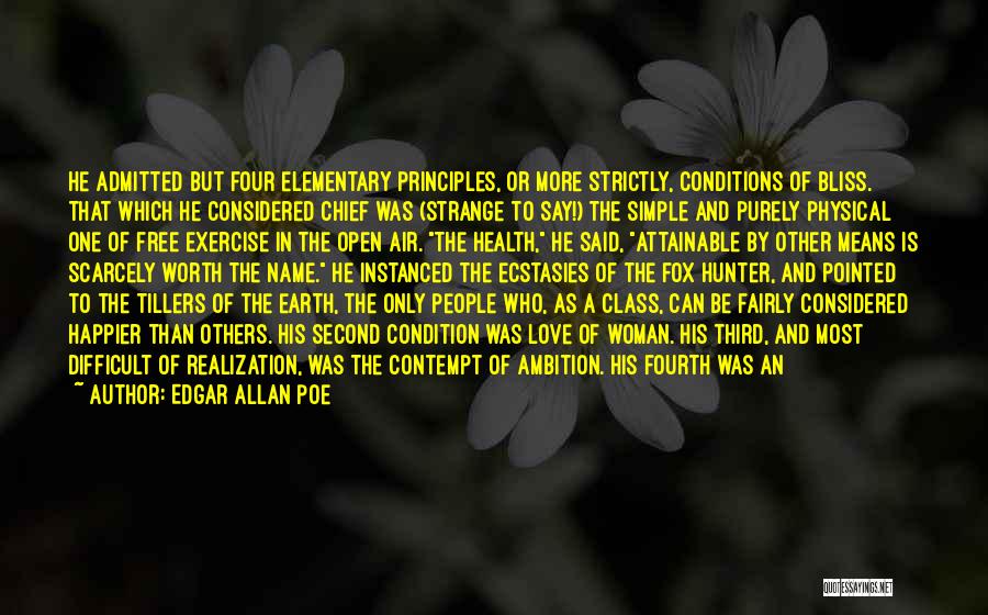 Edgar Allan Poe Quotes: He Admitted But Four Elementary Principles, Or More Strictly, Conditions Of Bliss. That Which He Considered Chief Was (strange To