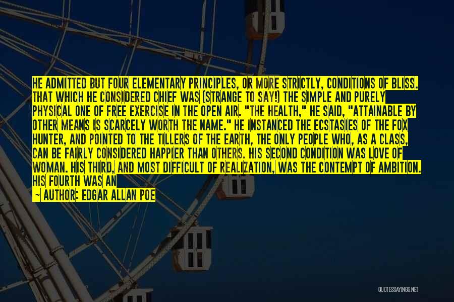 Edgar Allan Poe Quotes: He Admitted But Four Elementary Principles, Or More Strictly, Conditions Of Bliss. That Which He Considered Chief Was (strange To