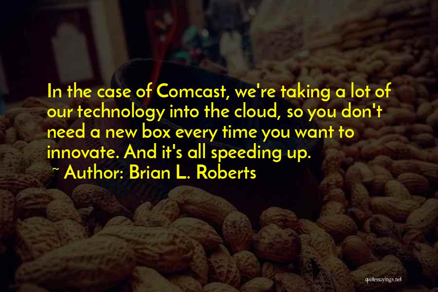 Brian L. Roberts Quotes: In The Case Of Comcast, We're Taking A Lot Of Our Technology Into The Cloud, So You Don't Need A