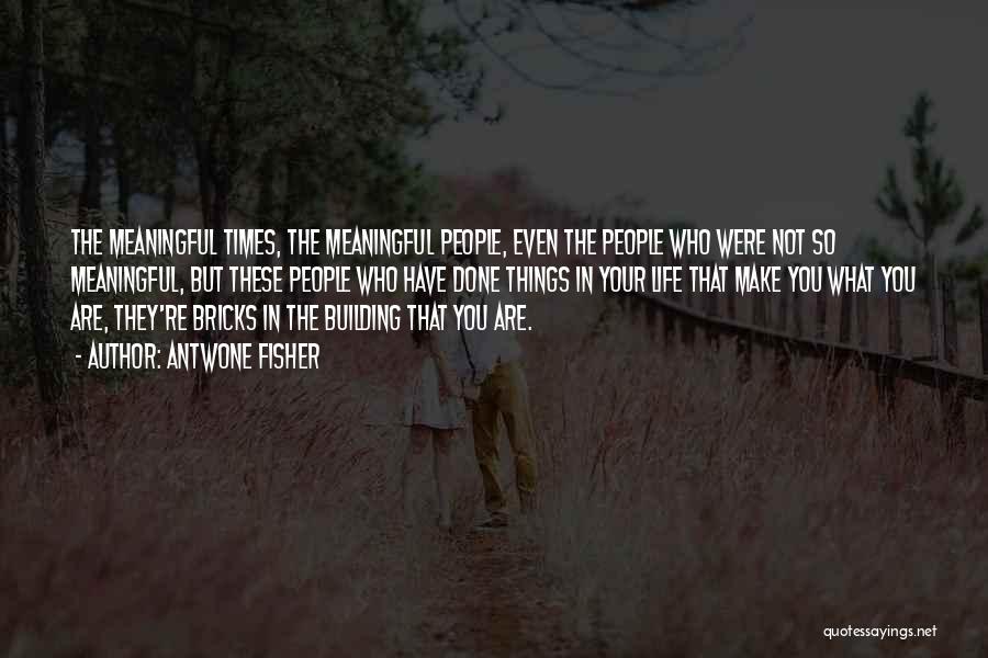 Antwone Fisher Quotes: The Meaningful Times, The Meaningful People, Even The People Who Were Not So Meaningful, But These People Who Have Done