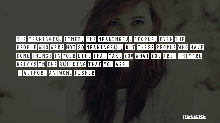 Antwone Fisher Quotes: The Meaningful Times, The Meaningful People, Even The People Who Were Not So Meaningful, But These People Who Have Done
