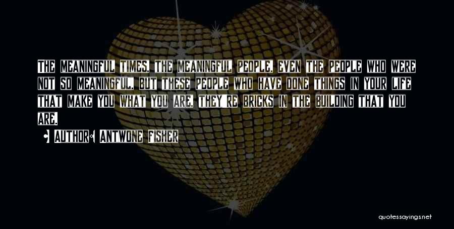 Antwone Fisher Quotes: The Meaningful Times, The Meaningful People, Even The People Who Were Not So Meaningful, But These People Who Have Done