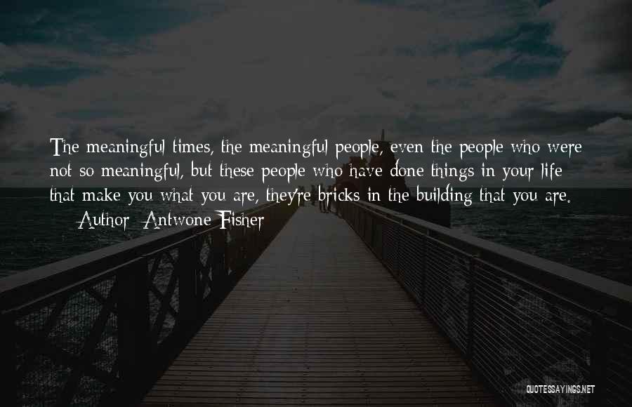 Antwone Fisher Quotes: The Meaningful Times, The Meaningful People, Even The People Who Were Not So Meaningful, But These People Who Have Done