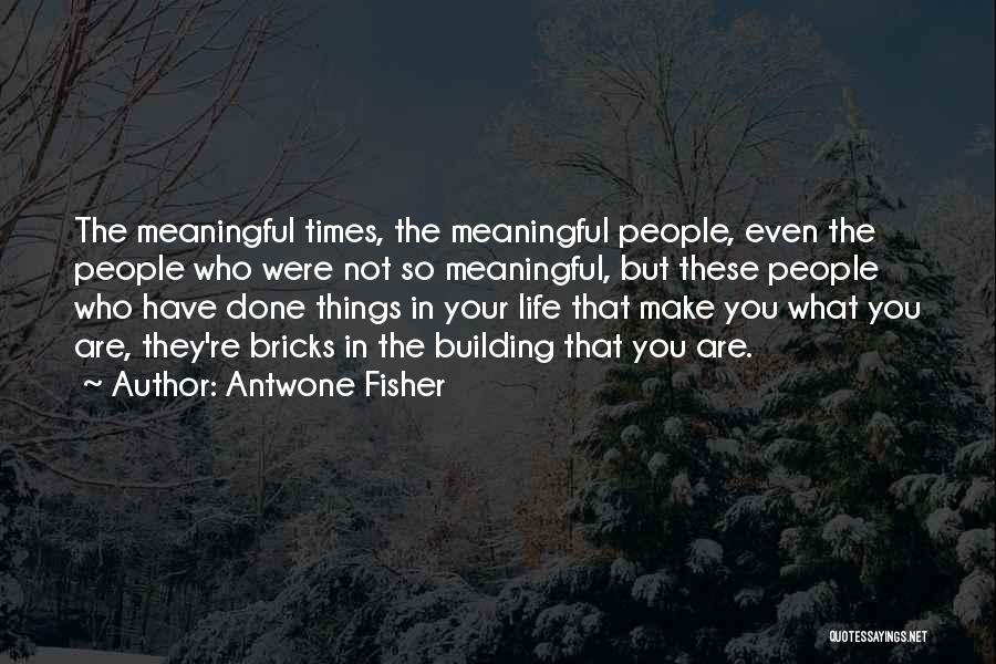 Antwone Fisher Quotes: The Meaningful Times, The Meaningful People, Even The People Who Were Not So Meaningful, But These People Who Have Done