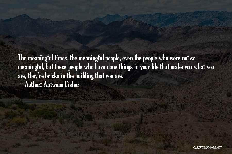 Antwone Fisher Quotes: The Meaningful Times, The Meaningful People, Even The People Who Were Not So Meaningful, But These People Who Have Done