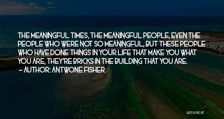 Antwone Fisher Quotes: The Meaningful Times, The Meaningful People, Even The People Who Were Not So Meaningful, But These People Who Have Done