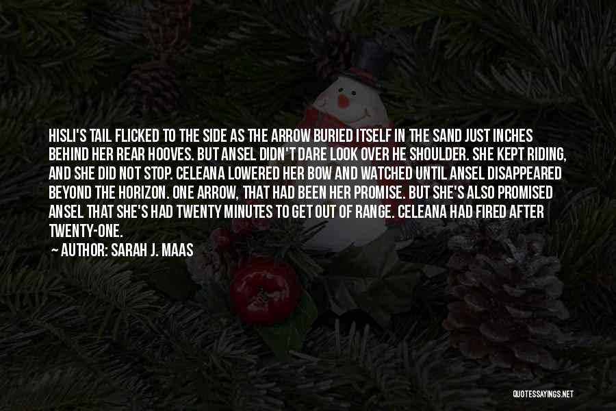 Sarah J. Maas Quotes: Hisli's Tail Flicked To The Side As The Arrow Buried Itself In The Sand Just Inches Behind Her Rear Hooves.