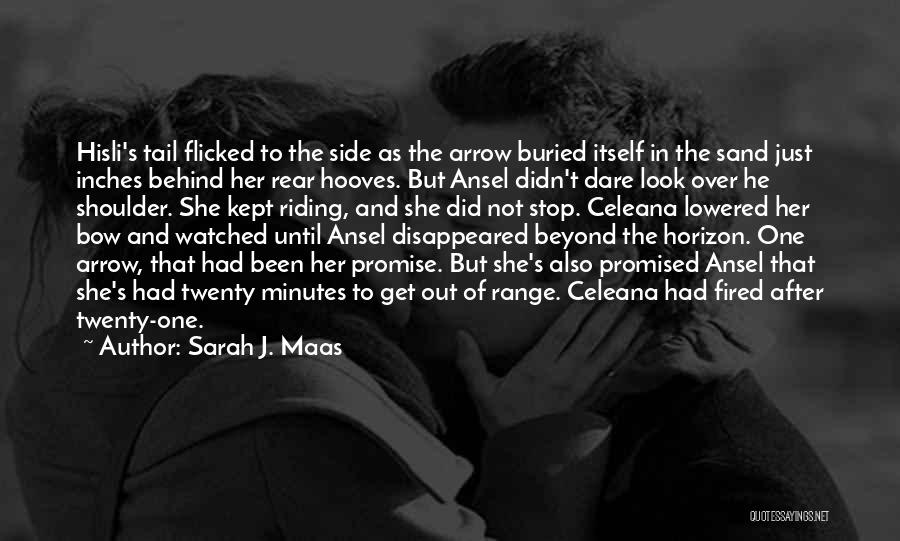 Sarah J. Maas Quotes: Hisli's Tail Flicked To The Side As The Arrow Buried Itself In The Sand Just Inches Behind Her Rear Hooves.