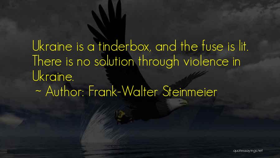 Frank-Walter Steinmeier Quotes: Ukraine Is A Tinderbox, And The Fuse Is Lit. There Is No Solution Through Violence In Ukraine.