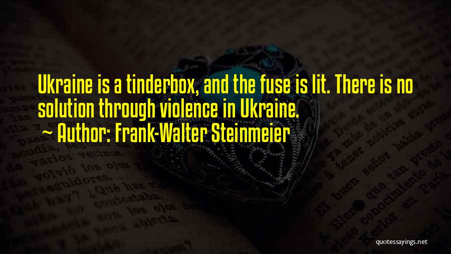 Frank-Walter Steinmeier Quotes: Ukraine Is A Tinderbox, And The Fuse Is Lit. There Is No Solution Through Violence In Ukraine.