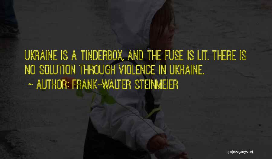 Frank-Walter Steinmeier Quotes: Ukraine Is A Tinderbox, And The Fuse Is Lit. There Is No Solution Through Violence In Ukraine.