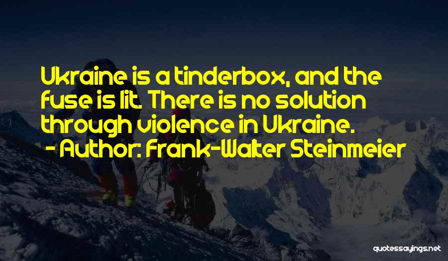Frank-Walter Steinmeier Quotes: Ukraine Is A Tinderbox, And The Fuse Is Lit. There Is No Solution Through Violence In Ukraine.